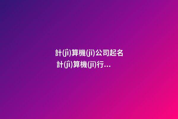 計(jì)算機(jī)公司起名 計(jì)算機(jī)行業(yè)公司起名-第1張-公司起名-玄機(jī)派